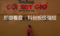 鄭眼看盤：科創(chuàng)板極強短線宜謹慎