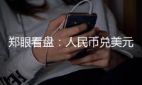 鄭眼看盤：人民幣兌美元走強A股上周小漲