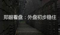 鄭眼看盤：外盤初步穩(wěn)住注意A股輪動