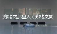 鄭緒嵐那里人（鄭緒嵐簡歷）
