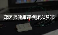 鄭醫(yī)師健康課視頻以及鄭姐健康知識的情況分析