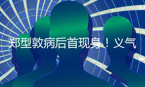 鄭型敦病后首現(xiàn)身！義氣擔(dān)任婚禮司儀