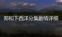鄭和下西洋分集劇情詳細介紹(1