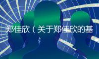 鄭佳欣（關于鄭佳欣的基本情況說明介紹）