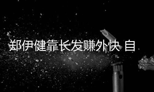 鄭伊健靠長發賺外快 自度舞步Sell活力