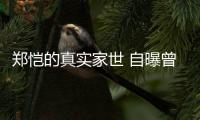鄭愷的真實家世 自曝曾為留學(xué)的費用差點賣掉房子