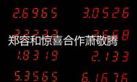 鄭容和驚喜合作蕭敬騰 贊老蕭的音樂(lè)藝術(shù)十分出色