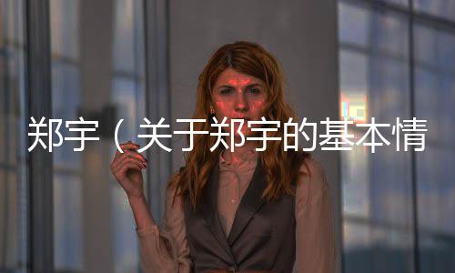 鄭宇（關(guān)于鄭宇的基本情況說明介紹）