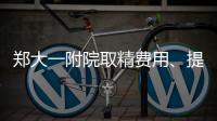 鄭大一附院取精費(fèi)用、提前幾天采匯總，附2024詳細(xì)流程