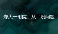 鄭大一附院，從“沒問題”到“有問題”