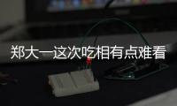 鄭大一這次吃相有點難看
