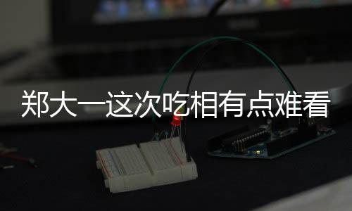 鄭大一這次吃相有點難看