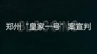 鄭州“皇家一號”案宣判：兩名主犯被判無期