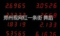 鄭州現(xiàn)網(wǎng)紅一條街 舞蹈不忍直視