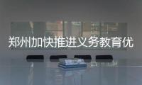 鄭州加快推進義務教育優質均衡 讓孩子在家門口“有學上”“上好學”