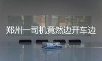 鄭州一司機竟然邊開車邊伸腳丫子