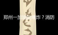 鄭州一加油站爆炸？消防辟謠：系倉庫起火