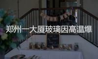 鄭州一大廈玻璃因高溫爆炸?假
