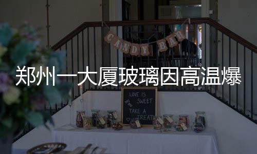 鄭州一大廈玻璃因高溫爆炸?假