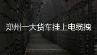 鄭州一大貨車掛上電纜拽斷四根線桿