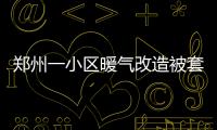 鄭州一小區暖氣改造被套路