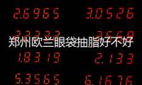 鄭州歐蘭眼袋抽脂好不好