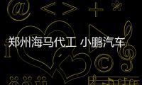 鄭州海馬代工 小鵬汽車量產版年底上市