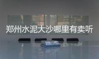 鄭州水泥大沙哪里有賣聽王生安說他們家的沙子好