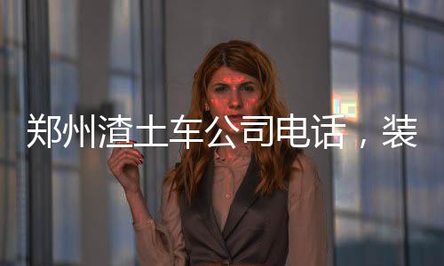 鄭州渣土車公司電話，裝修垃圾渣土清運