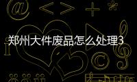 鄭州大件廢品怎么處理3個原則1個標準