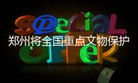鄭州將全國(guó)重點(diǎn)文物保護(hù)單位改建為方艙