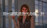 鄭州建筑資質(zhì)代辦理，升級(jí)，轉(zhuǎn)讓