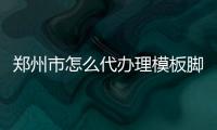 鄭州市怎么代辦理模板腳手架工程專(zhuān)業(yè)承包一二三級(jí)資質(zhì)