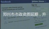 鄭州市市政資質延期，升級在哪個部門申請