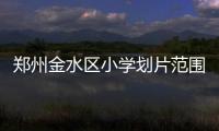 鄭州金水區(qū)小學劃片范圍