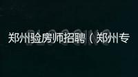鄭州驗房師招聘（鄭州專業驗房師費用）