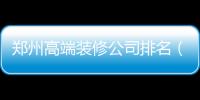 鄭州高端裝修公司排名（鄭州高端裝修公司）