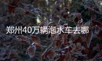 鄭州40萬輛泡水車去哪兒了？多渠道流向市場