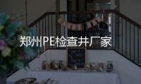 鄭州PE檢查井廠家