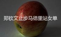 鄭欽文止步馬德里站女單次輪 紅土11連勝終結