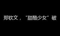 鄭欽文，“甜酷少女”破圈之旅
