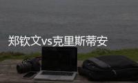 鄭欽文vs克里斯蒂安 22歲生日的賽場挑戰(zhàn)