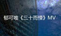 郁可唯《三十而慄》MV首發(fā) 鼓勵直面恐慌做人生主人