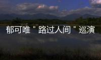 郁可唯＂路過人間＂巡演正式官宣：我的故事里有你