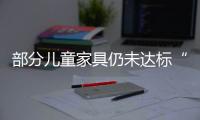 部分兒童家具仍未達標“棱角分明”