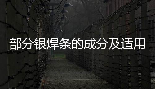 部分銀焊條的成分及適用范圍