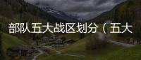 部隊五大戰區劃分（五大戰區劃分）
