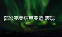 郭焱完美結束亞運 表現最佳之人再為競爭加砝碼