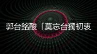 郭臺銘酸「莫忘臺獨初衷」 賴清德競辦反擊：做好功課再發(fā)言