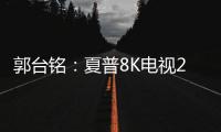郭臺銘：夏普8K電視2019年量產!